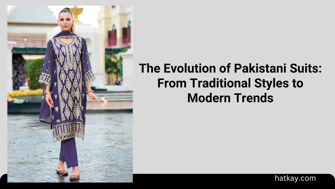 The Evolution of Pakistani Suits: From Traditional Styles to Modern Trends