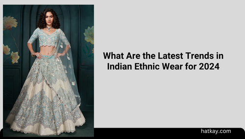 What Are the Latest Trends in Indian Ethnic Wear for 2024