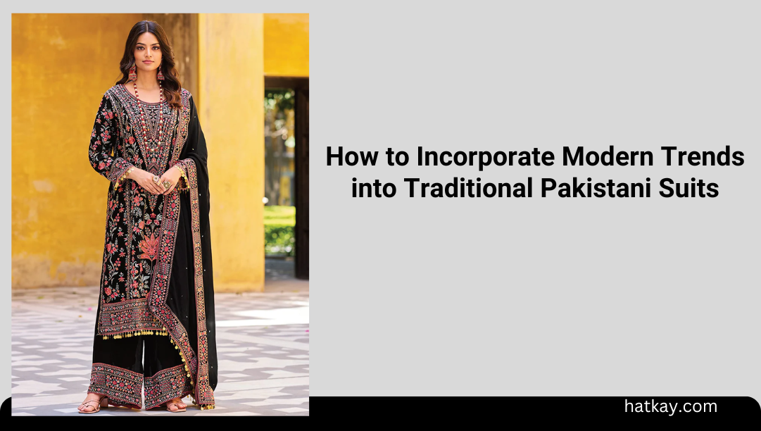 How to Incorporate Modern Trends into Traditional Pakistani Suits