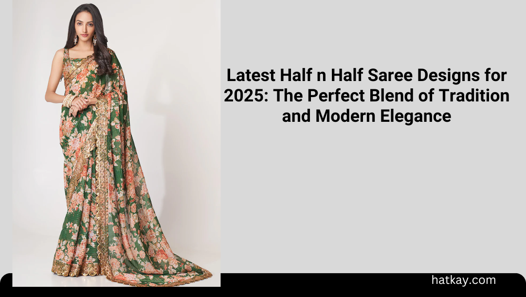 Latest Half n Half Saree Designs for 2025: The Perfect Blend of Tradition and Modern Elegance