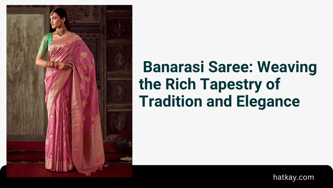 Banarasi Saree: Weaving the Rich Tapestry of Tradition and Elegance