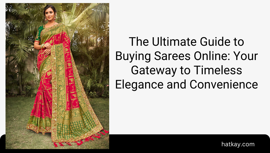 The Ultimate Guide to Buying Sarees Online: Your Gateway to Timeless Elegance and Convenience