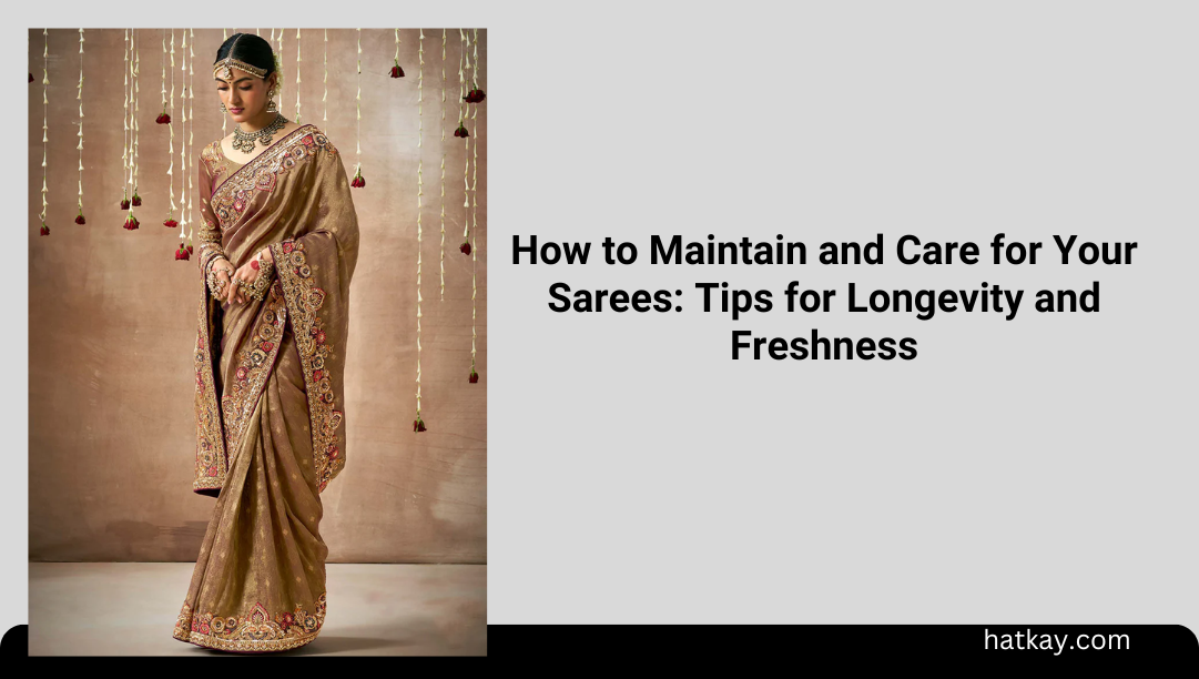 How to Maintain and Care for Your Sarees: Tips for Longevity and Freshness