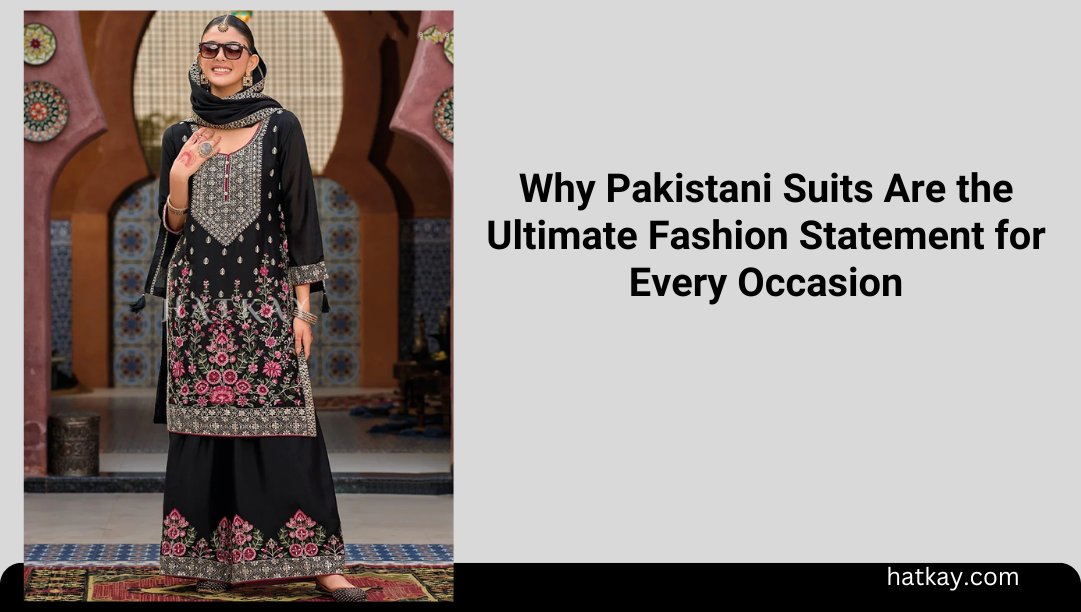 Why Pakistani Suits Are the Ultimate Fashion Statement for Every Occasion