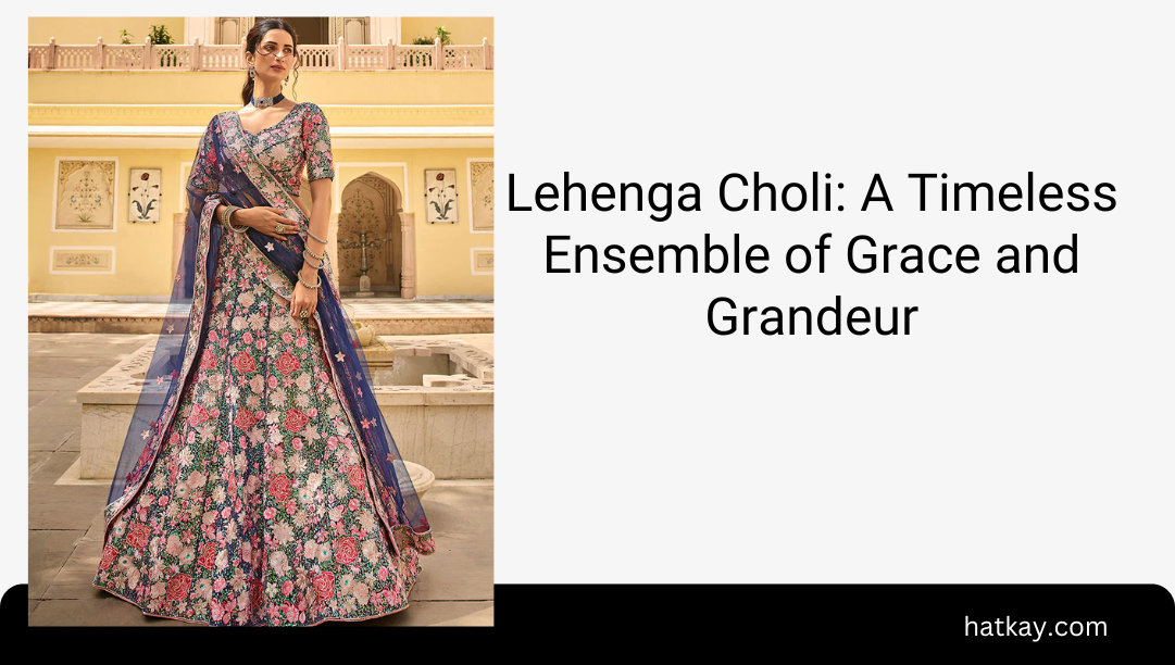 Lehenga Choli: A Timeless Ensemble of Grace and Grandeur