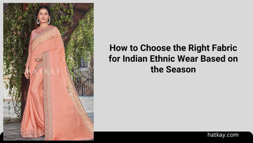 How to Choose the Right Fabric for Indian Ethnic Wear Based on the Season