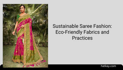 Sustainable Saree Fashion: Eco-Friendly Fabrics and Practices