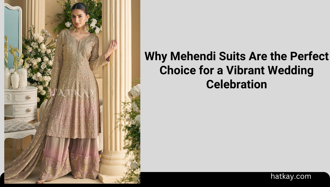 Why Mehendi Suits Are the Perfect Choice for a Vibrant Wedding Celebration