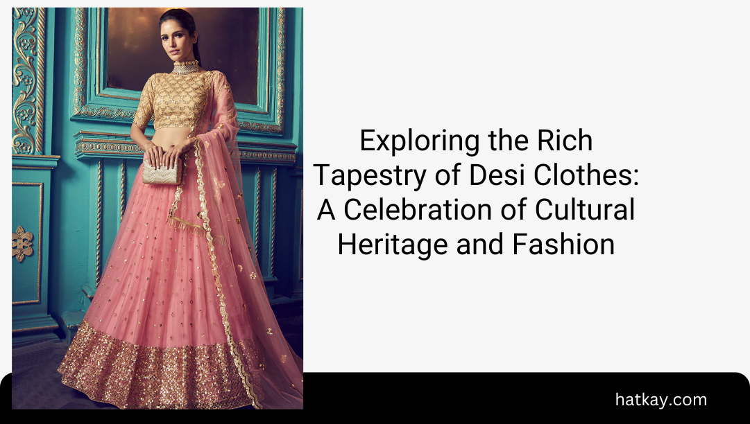 Exploring the Rich Tapestry of Desi Clothes: A Celebration of Cultural Heritage and Fashion