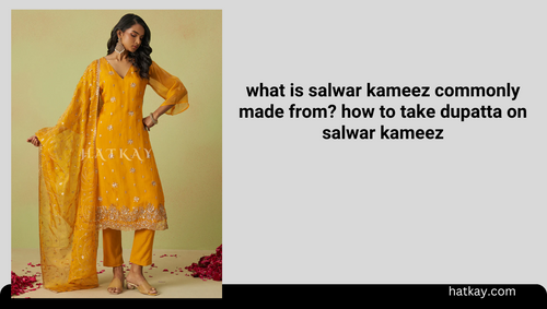 what is salwar kameez commonly made from? how to take dupatta on salwar kameez