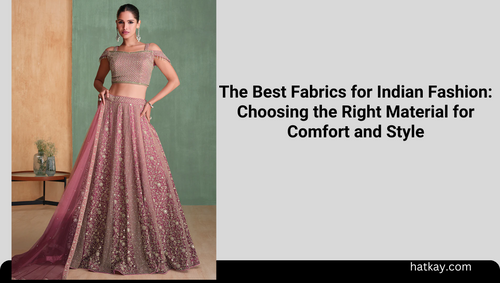 The Best Fabrics for Indian Fashion: Choosing the Right Material for Comfort and Style