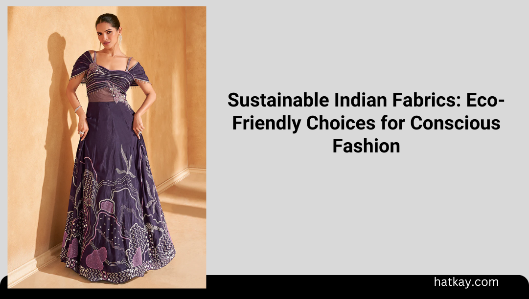 Sustainable Indian Fabrics: Eco-Friendly Choices for Conscious Fashion