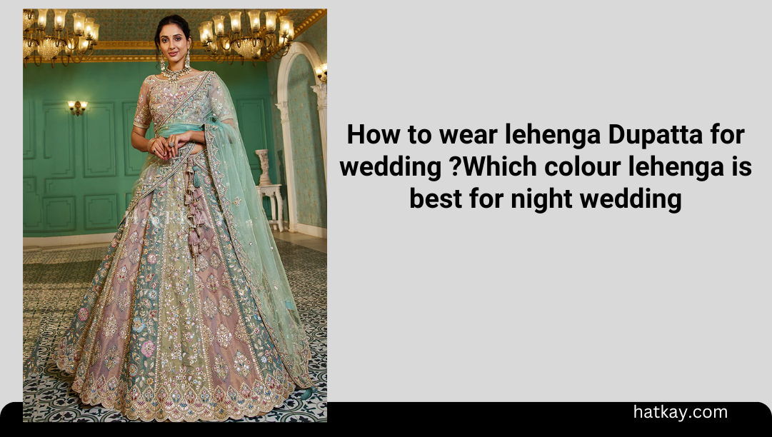 How to wear lehenga Dupatta for wedding ?Which colour lehenga is best for night wedding