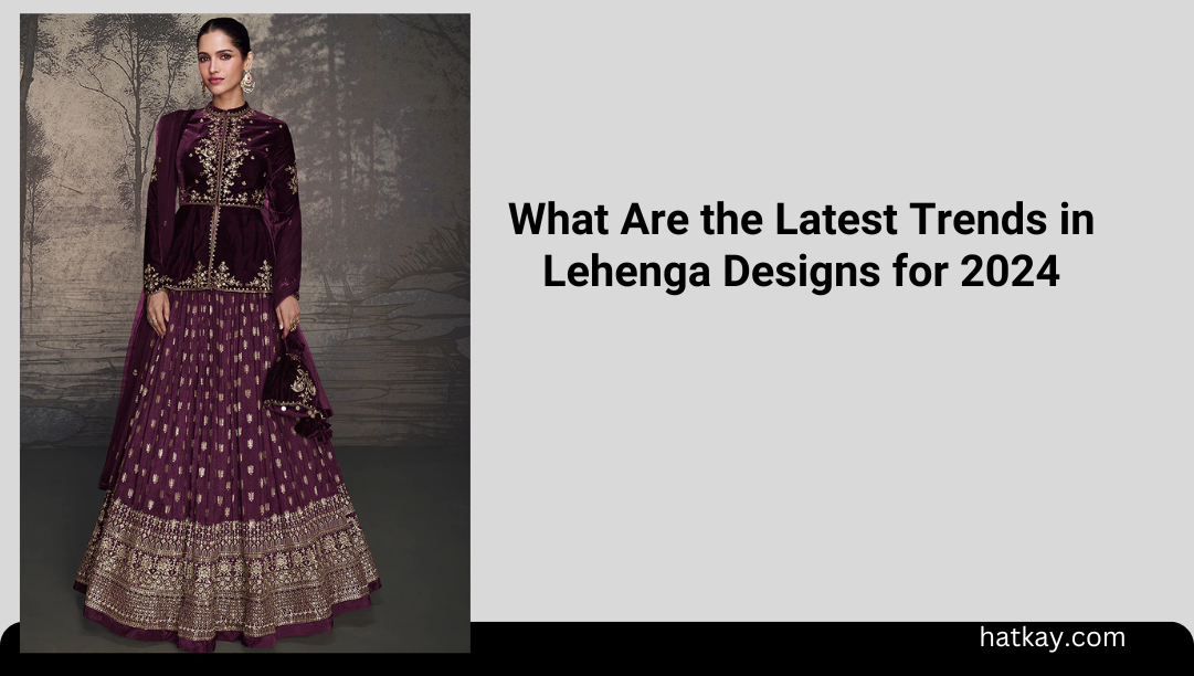 What Are the Latest Trends in Lehenga Designs for 2024