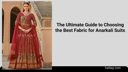 The Ultimate Guide to Choosing the Best Fabric for Anarkali Suits