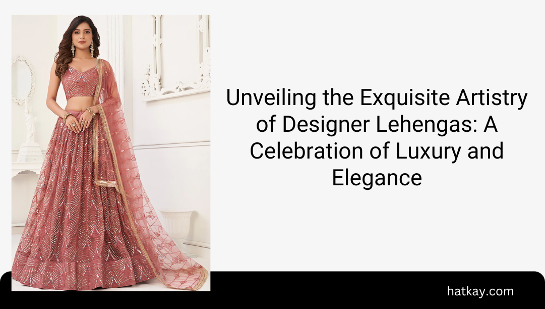 Unveiling the Exquisite Artistry of Designer Lehengas: A Celebration of Luxury and Elegance