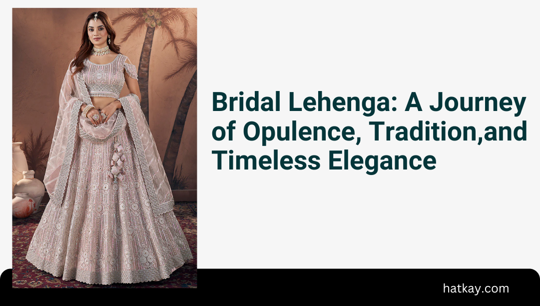 Bridal Lehenga: A Journey of Opulence, Tradition, and Timeless Elegance