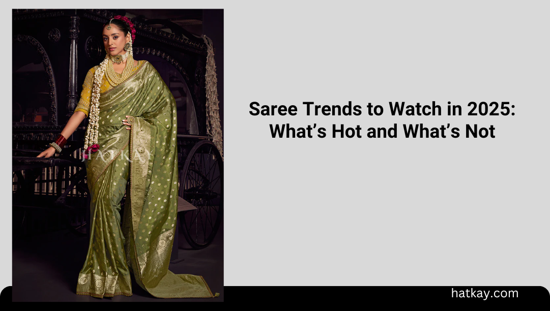 Saree Trends to Watch in 2025: What’s Hot and What’s Not