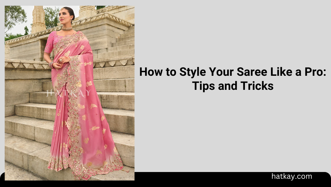 How to Style Your Saree Like a Pro: Tips and Tricks