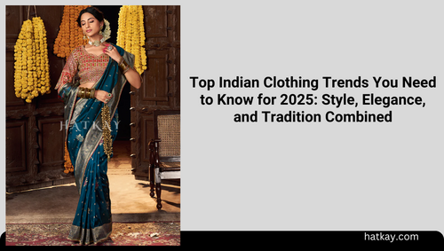 Top Indian Clothing Trends You Need to Know for 2025: Style, Elegance, and Tradition Combined