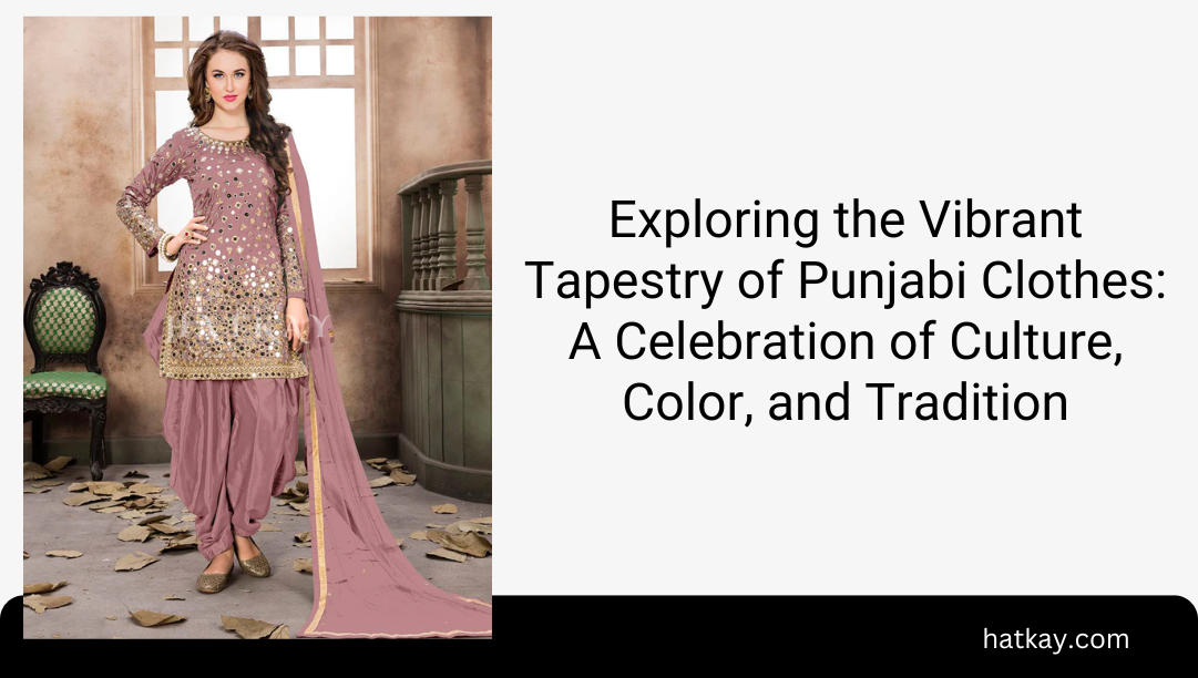 Exploring the Vibrant Tapestry of Punjabi Clothes: A Celebration of Culture, Color, and Tradition