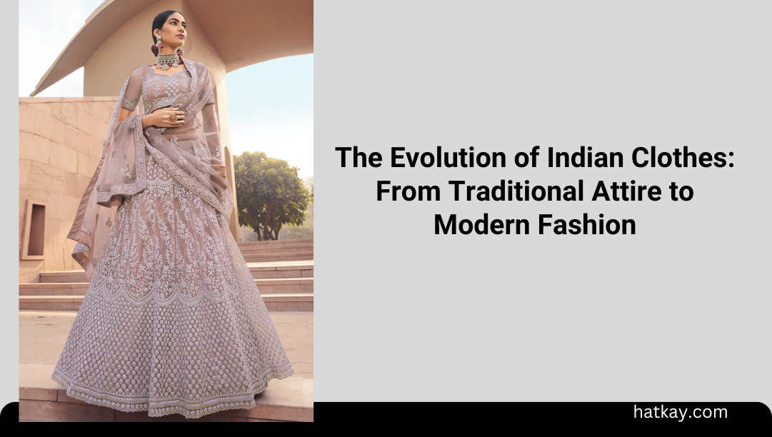 The Evolution of Indian Clothes: From Traditional Attire to Modern Fashion