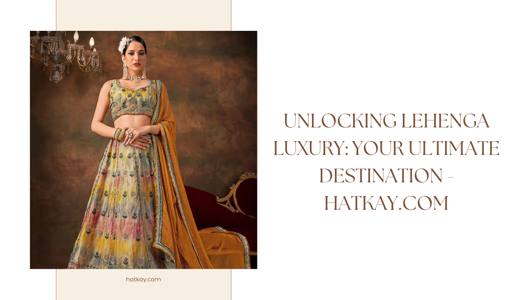 Unlocking Lehenga Luxury: Your Ultimate Destination - Hatkay.com