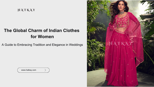 The Global Charm of Indian Clothes for Women: A Guide to Embracing Tradition and Elegance in Weddings